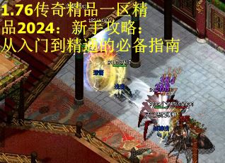 1.76传奇精品一区精品2024：新手攻略：从入门到精通的必备指南