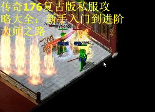 传奇176复古版私服攻略大全：新手入门到进阶大师之路