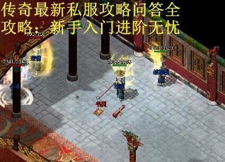 传奇最新私服攻略问答全攻略：新手入门进阶无忧