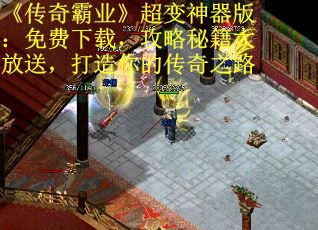 《传奇霸业》超变神器版：免费下载，攻略秘籍大放送，打造你的传奇之路