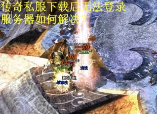 传奇私服下载后无法登录服务器如何解决？