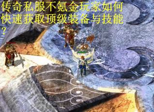 传奇私服不氪金玩家如何快速获取顶级装备与技能？