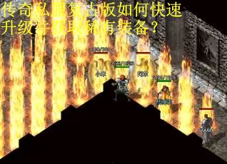 传奇私服复古版如何快速升级并获取稀有装备？
