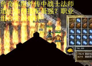 传奇私服外传中战士法师道士如何搭配最强？职业组合实战解析