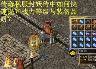 传奇私服封妖传中如何快速提升战力等级与装备品质？