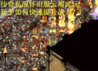 传奇私服怀旧服云端试玩新手如何快速提升战力？