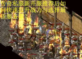 传奇私服新开服推荐后如何快速提升战力与选择最佳服务器？