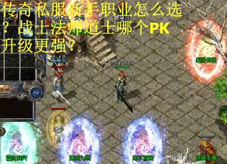 传奇私服新手职业怎么选?战士法师道士哪个PK升级更强?