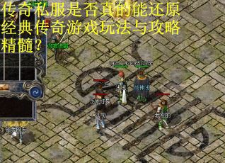 传奇私服是否真的能还原经典传奇游戏玩法与攻略精髓?