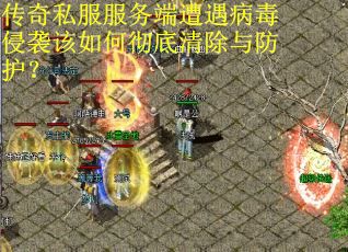 传奇私服服务端遭遇病毒侵袭该如何彻底清除与防护?