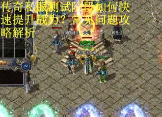传奇私服测试阶段如何快速提升战力?常见问题攻略解析 传奇私服测试阶段如何快速提升战力?常见问题攻略解析