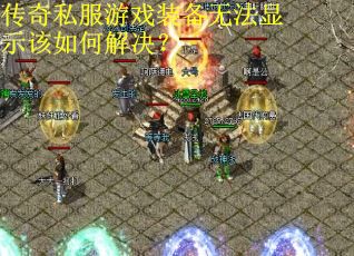 传奇私服游戏装备无法显示该如何解决?