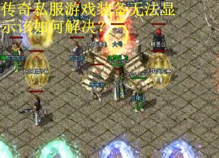 传奇私服游戏装备无法显示该如何解决? 传奇私服游戏装备无法显示该如何解决?