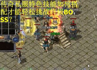 传奇私服特色技能如何搭配才能轻松挑战终极BOSS？