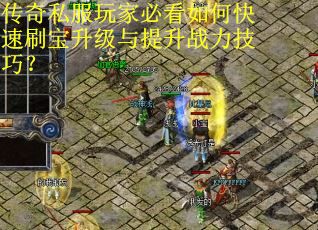 传奇私服玩家必看如何快速刷宝升级与提升战力技巧? 传奇私服玩家必看如何快速刷宝升级与提升战力技巧?