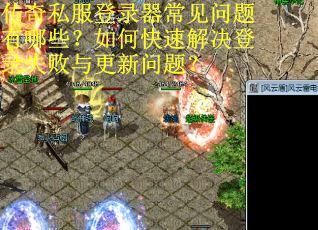 传奇私服登录器常见问题有哪些?如何快速解决登录失败与更新问题?