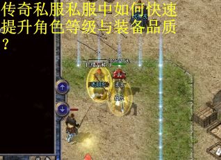传奇私服私服中如何快速提升角色等级与装备品质？