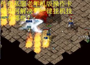 传奇私服老年机版操作卡顿如何解决？一键挂机技巧有哪些？