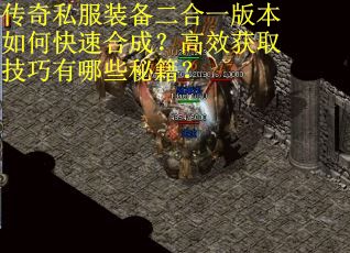 传奇私服装备二合一版本如何快速合成?高效获取技巧有哪些秘籍? 传奇私服装备二合一版本如何快速合成?高效获取技巧有哪些秘籍?