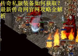 传奇私服装备如何获取?最新传奇网官网攻略全解析 传奇私服装备如何获取?最新传奇网官网攻略全解析
