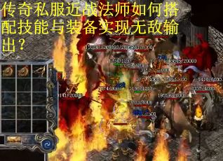 传奇私服近战法师如何搭配技能与装备实现无敌输出? 传奇私服近战法师如何搭配技能与装备实现无敌输出?
