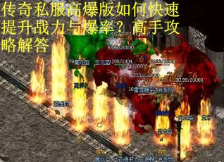 传奇私服高爆版如何快速提升战力与爆率?高手攻略解答 传奇私服高爆版如何快速提升战力与爆率?高手攻略解答