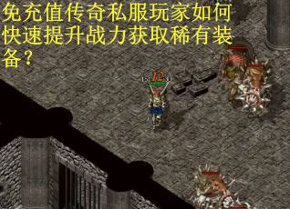 免充值传奇私服玩家如何快速提升战力获取稀有装备? 免充值传奇私服玩家如何快速提升战力获取稀有装备?