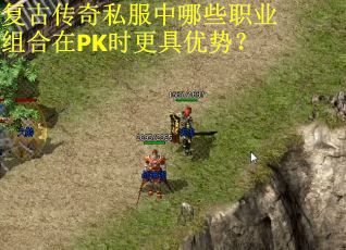 复古传奇私服中哪些职业组合在PK时更具优势? 复古传奇私服中哪些职业组合在PK时更具优势?