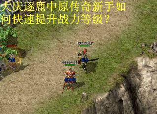 大庆逐鹿中原传奇新手如何快速提升战力等级? 大庆逐鹿中原传奇新手如何快速提升战力等级?