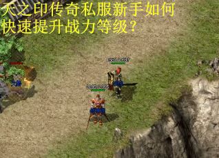 天之印传奇私服新手如何快速提升战力等级? 天之印传奇私服新手如何快速提升战力等级?