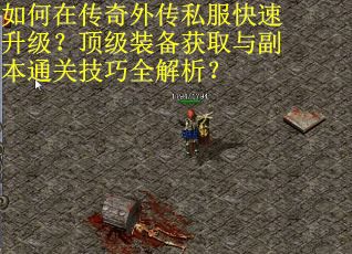 如何在传奇外传私服快速升级?顶级装备获取与副本通关技巧全解析? 如何在传奇外传私服快速升级?顶级装备获取与副本通关技巧全解析?