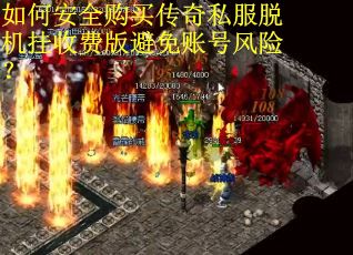 如何安全购买传奇私服脱机挂收费版避免账号风险？