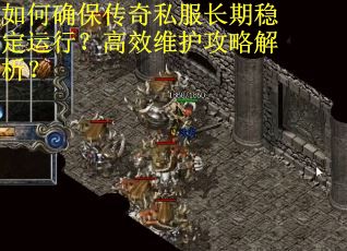 如何确保传奇私服长期稳定运行？高效维护攻略解析？