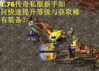 1.76传奇私服新手如何快速提升等级与获取稀有装备？