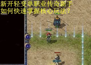 新开轻变单职业传奇新手如何快速掌握核心玩法? 新开轻变单职业传奇新手如何快速掌握核心玩法?