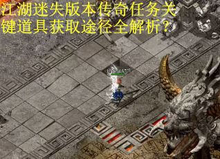 江湖迷失版本传奇任务关键道具获取途径全解析？