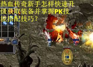 热血传奇新手怎样快速升级获取装备并掌握PK技能搭配技巧？