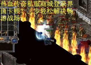 热血传奇私服商城登录界面卡顿?三步轻松解决畅游战场 热血传奇私服商城登录界面卡顿?三步轻松解决畅游战场