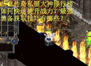 热血传奇私服大神排行榜如何快速提升战力?最强装备获取技巧有哪些? 热血传奇私服大神排行榜如何快速提升战力?最强装备获取技巧有哪些?