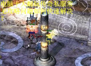 电脑十大耐玩传奇私服常见攻略问题如何快速解决? 电脑十大耐玩传奇私服常见攻略问题如何快速解决?