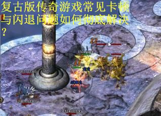 复古版传奇游戏常见卡顿与闪退问题如何彻底解决？