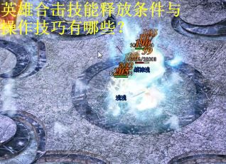 英雄合击技能释放条件与操作技巧有哪些? 英雄合击技能释放条件与操作技巧有哪些?