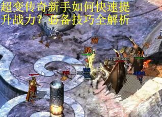 超变传奇新手如何快速提升战力?必备技巧全解析 超变传奇新手如何快速提升战力?必备技巧全解析