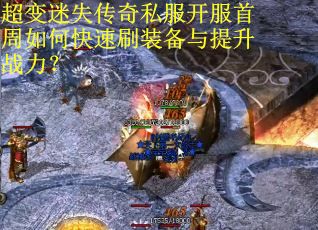 超变迷失传奇私服开服首周如何快速刷装备与提升战力？