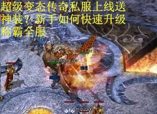 超级变态传奇私服上线送神装？新手如何快速升级称霸全服