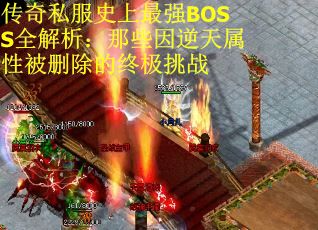 传奇私服史上最强BOSS全解析：那些因逆天属性被删除的终极挑战