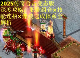 2025传奇合击变态版深度攻略：职业组合×技能连招×爆装速成体系全解析
