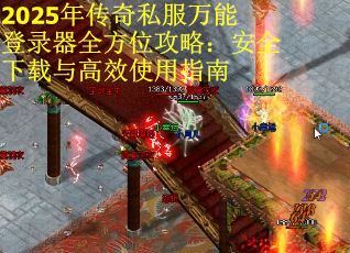 2025年传奇私服万能登录器全方位攻略：安全下载与高效使用指南