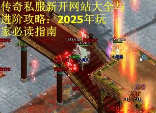 传奇私服新开网站大全与进阶攻略：2025年玩家必读指南