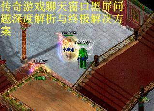 传奇游戏聊天窗口黑屏问题深度解析与终极解决方案